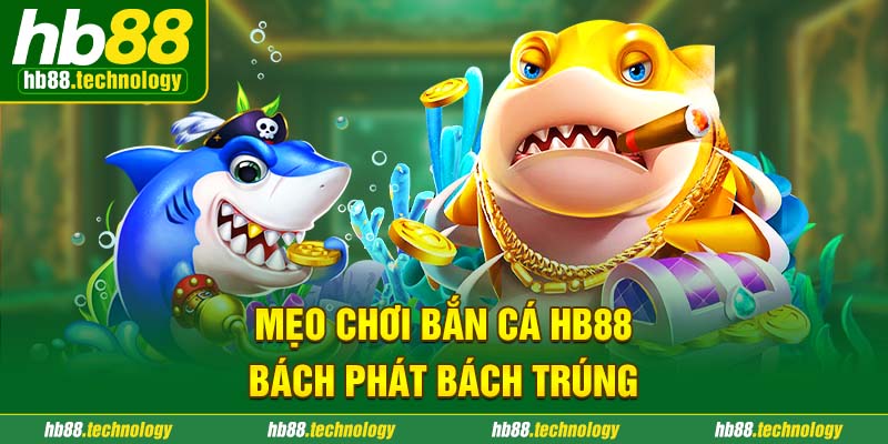 Mẹo chơi bắn cá HB88 bách phát bách trúng